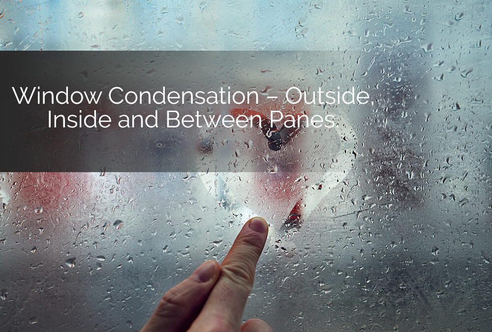 Window Condensation – Inside, Outside, and Between Panes.