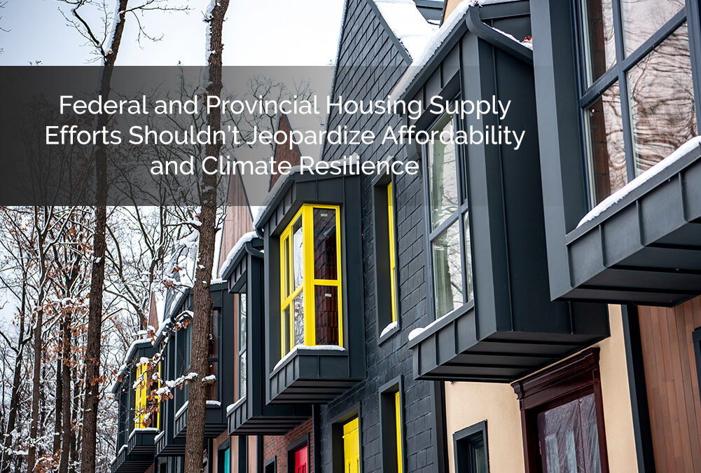 Federal and provincial housing supply efforts shouldn’t jeopardize affordability and climate resilience.